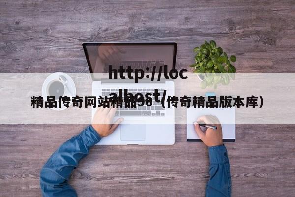 精品传奇网站精品96（传奇精品版本库）