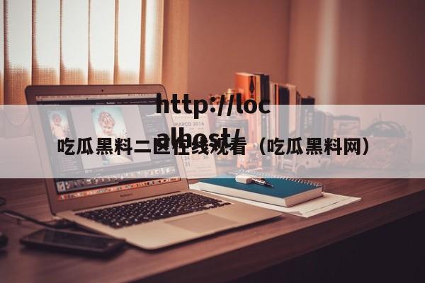 吃瓜黑料二区在线观看(吃瓜黑料网)