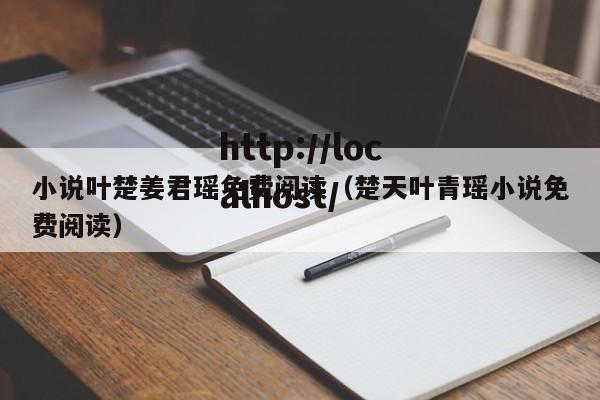 小说叶楚姜君瑶免费阅读(楚天叶青瑶小说免费阅读)