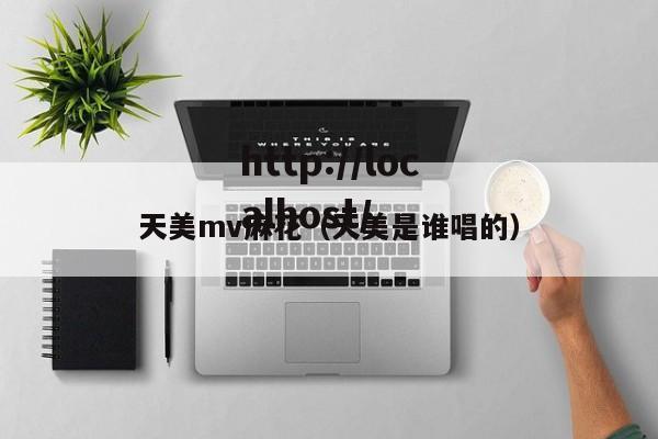 天美mv麻花（天美是谁唱的）