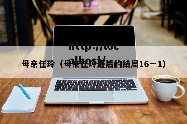 母亲任玲（母亲任玲最后的结局16一1）